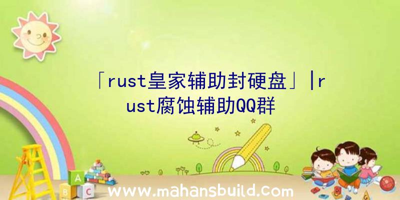 「rust皇家辅助封硬盘」|rust腐蚀辅助QQ群